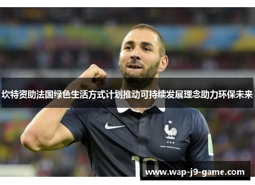 坎特资助法国绿色生活方式计划推动可持续发展理念助力环保未来 坎特资助法国绿色生活方式计划推动可持续发展理念助力环保未来