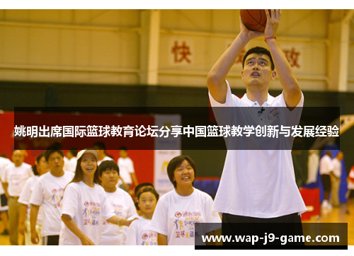 姚明出席国际篮球教育论坛分享中国篮球教学创新与发展经验 姚明出席国际篮球教育论坛分享中国篮球教学创新与发展经验