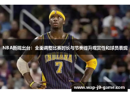 NBA新规出台:全面调整比赛时长与节奏提升观赏性和球员表现 NBA新规出台:全面调整比赛时长与节奏提升观赏性和球员表现