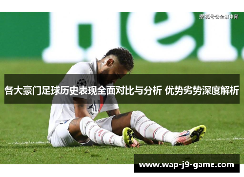 各大豪门足球历史表现全面对比与分析 优势劣势深度解析 各大豪门足球历史表现全面对比与分析 优势劣势深度解析