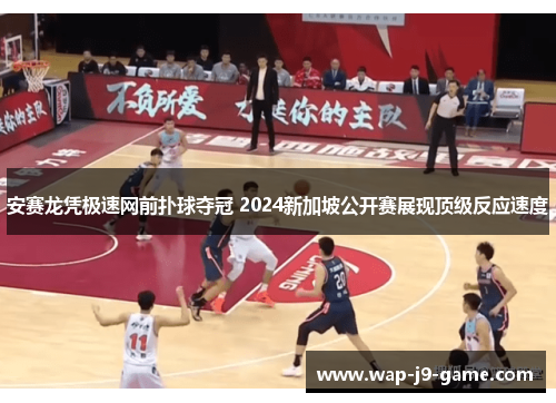 安赛龙凭极速网前扑球夺冠 2024新加坡公开赛展现顶级反应速度 安赛龙凭极速网前扑球夺冠 2024新加坡公开赛展现顶级反应速度
