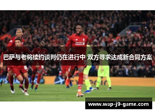 巴萨与老将续约谈判仍在进行中 双方寻求达成新合同方案 巴萨与老将续约谈判仍在进行中 双方寻求达成新合同方案