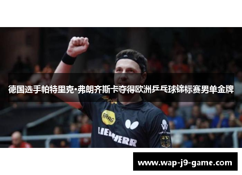 德国选手帕特里克·弗朗齐斯卡夺得欧洲乒乓球锦标赛男单金牌 德国选手帕特里克·弗朗齐斯卡夺得欧洲乒乓球锦标赛男单金牌