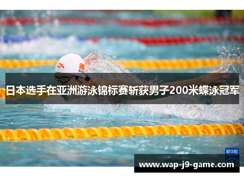 日本选手在亚洲游泳锦标赛斩获男子200米蝶泳冠军 日本选手在亚洲游泳锦标赛斩获男子200米蝶泳冠军
