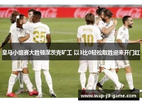 皇马小组赛大胜顿涅茨克矿工 以3比0轻松取胜迎来开门红