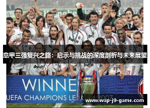 意甲三强复兴之路:启示与挑战的深度剖析与未来展望 意甲三强复兴之路:启示与挑战的深度剖析与未来展望