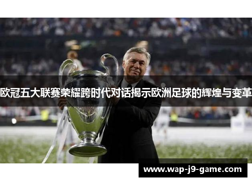 欧冠五大联赛荣耀跨时代对话揭示欧洲足球的辉煌与变革 欧冠五大联赛荣耀跨时代对话揭示欧洲足球的辉煌与变革
