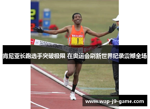 肯尼亚长跑选手突破极限 在奥运会刷新世界纪录震撼全场 肯尼亚长跑选手突破极限 在奥运会刷新世界纪录震撼全场