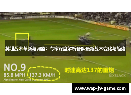 英超战术革新与调整:专家深度解析各队最新战术变化与趋势 英超战术革新与调整:专家深度解析各队最新战术变化与趋势