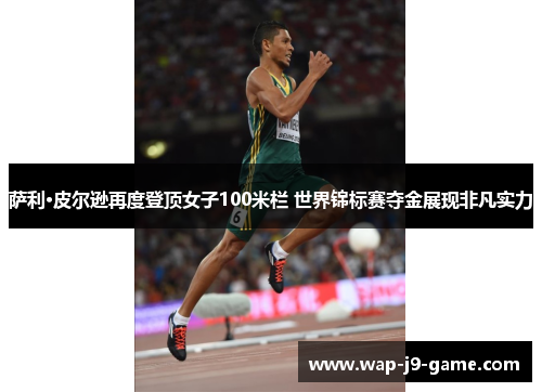 萨利·皮尔逊再度登顶女子100米栏 世界锦标赛夺金展现非凡实力 萨利·皮尔逊再度登顶女子100米栏 世界锦标赛夺金展现非凡实力