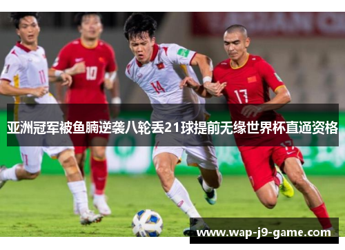 亚洲冠军被鱼腩逆袭八轮丢21球提前无缘世界杯直通资格 亚洲冠军被鱼腩逆袭八轮丢21球提前无缘世界杯直通资格