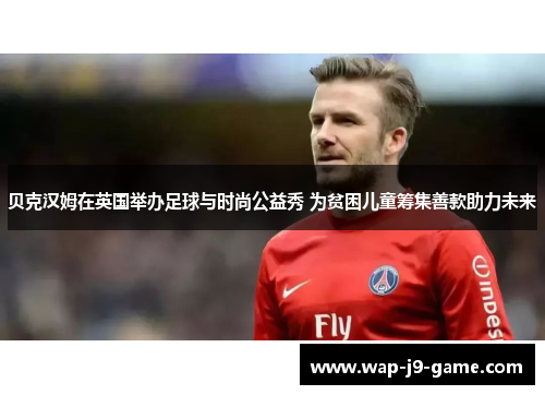 贝克汉姆在英国举办足球与时尚公益秀 为贫困儿童筹集善款助力未来 贝克汉姆在英国举办足球与时尚公益秀 为贫困儿童筹集善款助力未来