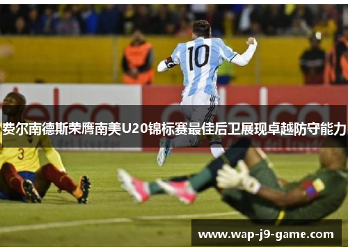 费尔南德斯荣膺南美U20锦标赛最佳后卫展现卓越防守能力 费尔南德斯荣膺南美U20锦标赛最佳后卫展现卓越防守能力