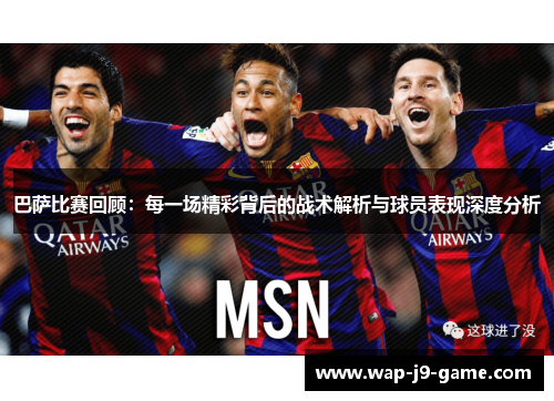 巴萨比赛回顾:每一场精彩背后的战术解析与球员表现深度分析 巴萨比赛回顾:每一场精彩背后的战术解析与球员表现深度分析