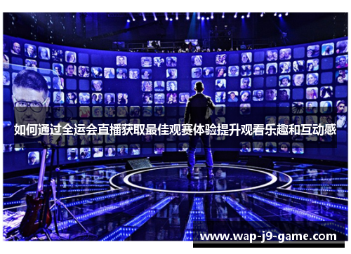 如何通过全运会直播获取最佳观赛体验提升观看乐趣和互动感