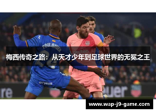 梅西传奇之路:从天才少年到足球世界的无冕之王 梅西传奇之路:从天才少年到足球世界的无冕之王