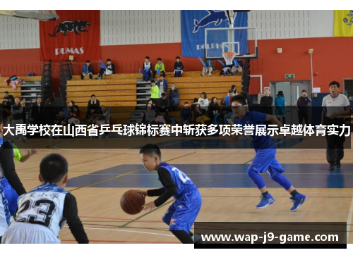 大禹学校在山西省乒乓球锦标赛中斩获多项荣誉展示卓越体育实力 大禹学校在山西省乒乓球锦标赛中斩获多项荣誉展示卓越体育实力