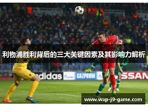 利物浦胜利背后的三大关键因素及其影响力解析