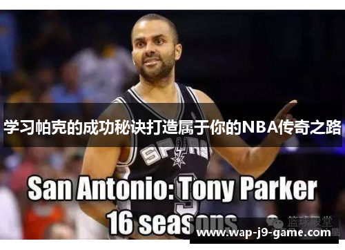 学习帕克的成功秘诀打造属于你的NBA传奇之路 学习帕克的成功秘诀打造属于你的NBA传奇之路