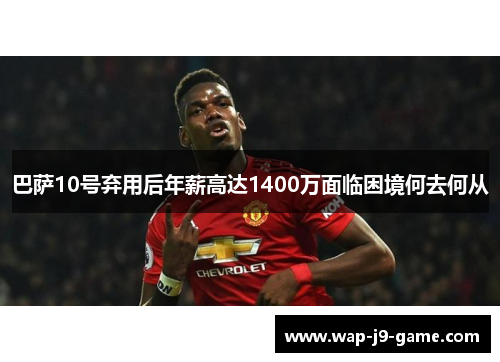 巴萨10号弃用后年薪高达1400万面临困境何去何从 巴萨10号弃用后年薪高达1400万面临困境何去何从