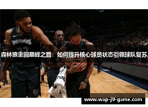森林狼重回巅峰之路:如何提升核心球员状态引领球队复苏 森林狼重回巅峰之路:如何提升核心球员状态引领球队复苏