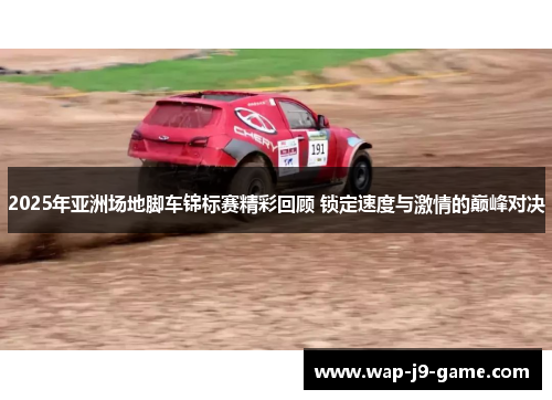 2025年亚洲场地脚车锦标赛精彩回顾 锁定速度与激情的巅峰对决 2025年亚洲场地脚车锦标赛精彩回顾 锁定速度与激情的巅峰对决