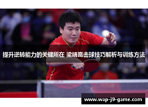 提升逆转能力的关键所在 梁靖崑击球技巧解析与训练方法 提升逆转能力的关键所在 梁靖崑击球技巧解析与训练方法
