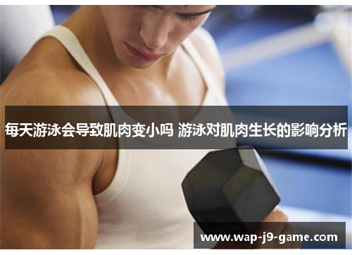 每天游泳会导致肌肉变小吗 游泳对肌肉生长的影响分析 每天游泳会导致肌肉变小吗 游泳对肌肉生长的影响分析