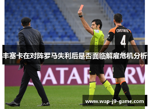 丰塞卡在对阵罗马失利后是否面临解雇危机分析 丰塞卡在对阵罗马失利后是否面临解雇危机分析