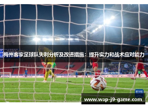 梅州客家足球队失利分析及改进措施:提升实力和战术应对能力 梅州客家足球队失利分析及改进措施:提升实力和战术应对能力