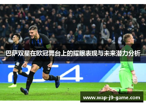 巴萨双星在欧冠舞台上的耀眼表现与未来潜力分析 巴萨双星在欧冠舞台上的耀眼表现与未来潜力分析