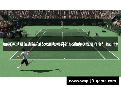 如何通过系统训练和技术调整提升希尔德的投篮精准度与稳定性 如何通过系统训练和技术调整提升希尔德的投篮精准度与稳定性