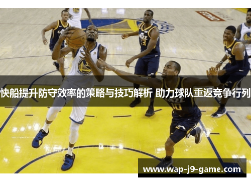 快船提升防守效率的策略与技巧解析 助力球队重返竞争行列 快船提升防守效率的策略与技巧解析 助力球队重返竞争行列
