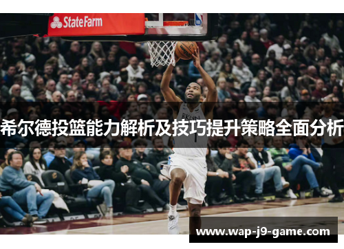 希尔德投篮能力解析及技巧提升策略全面分析 希尔德投篮能力解析及技巧提升策略全面分析