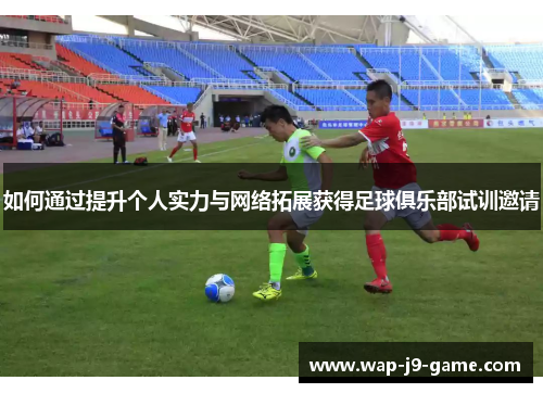 如何通过提升个人实力与网络拓展获得足球俱乐部试训邀请 如何通过提升个人实力与网络拓展获得足球俱乐部试训邀请