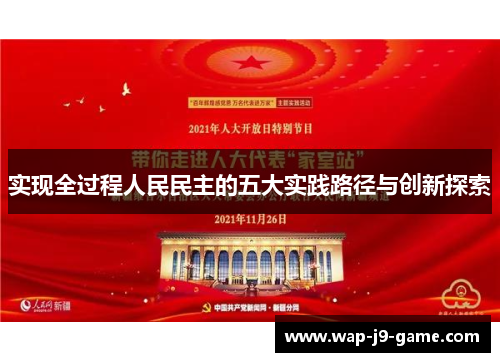实现全过程人民民主的五大实践路径与创新探索 实现全过程人民民主的五大实践路径与创新探索