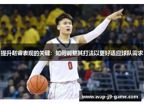 提升赵睿表现的关键：如何调整其打法以更好适应球队需求