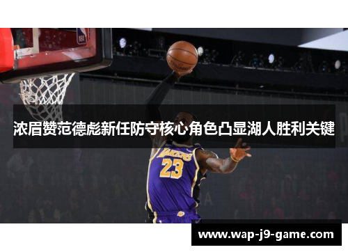 浓眉赞范德彪新任防守核心角色凸显湖人胜利关键 浓眉赞范德彪新任防守核心角色凸显湖人胜利关键