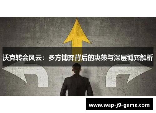 沃克转会风云:多方博弈背后的决策与深层博弈解析 沃克转会风云:多方博弈背后的决策与深层博弈解析