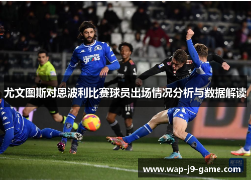尤文图斯对恩波利比赛球员出场情况分析与数据解读 尤文图斯对恩波利比赛球员出场情况分析与数据解读