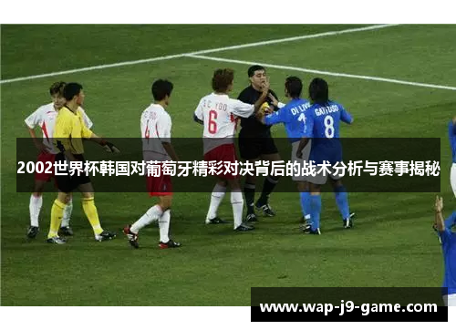 2002世界杯韩国对葡萄牙精彩对决背后的战术分析与赛事揭秘 2002世界杯韩国对葡萄牙精彩对决背后的战术分析与赛事揭秘