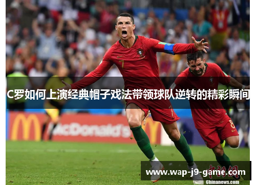 C罗如何上演经典帽子戏法带领球队逆转的精彩瞬间