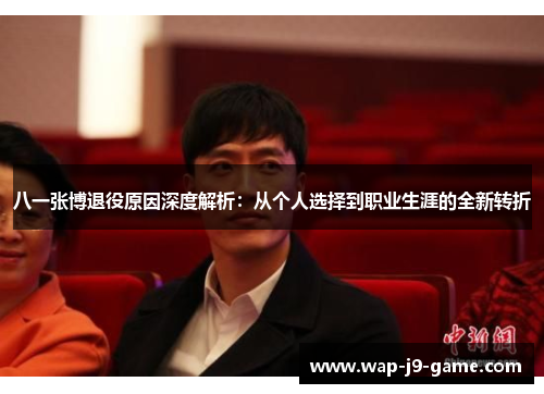 八一张博退役原因深度解析:从个人选择到职业生涯的全新转折 八一张博退役原因深度解析:从个人选择到职业生涯的全新转折