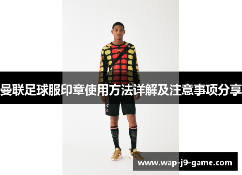 曼联足球服印章使用方法详解及注意事项分享 曼联足球服印章使用方法详解及注意事项分享