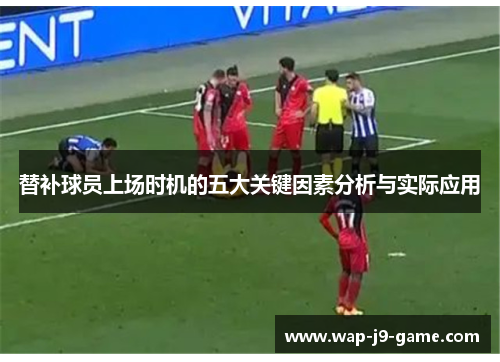 替补球员上场时机的五大关键因素分析与实际应用 替补球员上场时机的五大关键因素分析与实际应用
