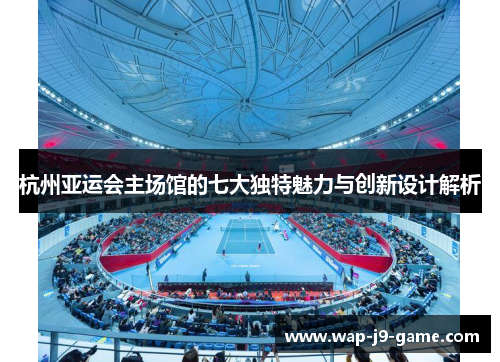 杭州亚运会主场馆的七大独特魅力与创新设计解析 杭州亚运会主场馆的七大独特魅力与创新设计解析