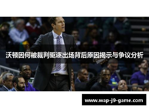 沃顿因何被裁判驱逐出场背后原因揭示与争议分析 沃顿因何被裁判驱逐出场背后原因揭示与争议分析