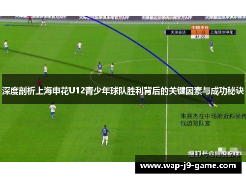 深度剖析上海申花U12青少年球队胜利背后的关键因素与成功秘诀 深度剖析上海申花U12青少年球队胜利背后的关键因素与成功秘诀