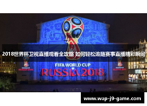 2018世界杯卫视直播观看全攻略 如何轻松追随赛事直播精彩瞬间 2018世界杯卫视直播观看全攻略 如何轻松追随赛事直播精彩瞬间