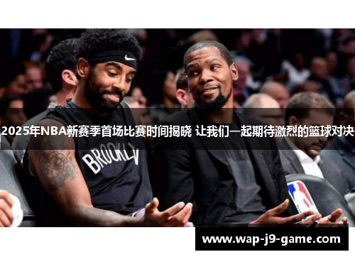 2025年NBA新赛季首场比赛时间揭晓 让我们一起期待激烈的篮球对决 2025年NBA新赛季首场比赛时间揭晓 让我们一起期待激烈的篮球对决
